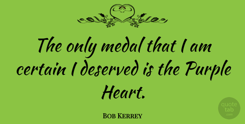 Bob Kerrey Quote About Heart, Purple, Certain: The Only Medal That I...