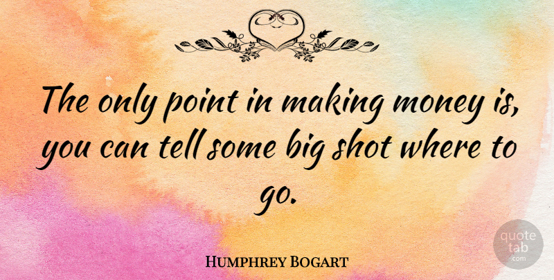 Humphrey Bogart Quote About Money, Wealth, Shots: The Only Point In Making...