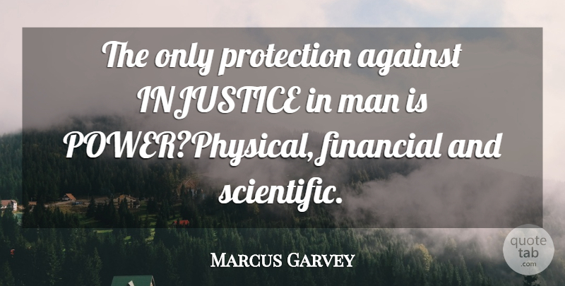 Marcus Garvey Quote About Men, Power, Financial: The Only Protection Against Injustice...