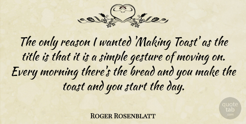 Roger Rosenblatt Quote About Life, Morning, Moving: The Only Reason I Wanted...