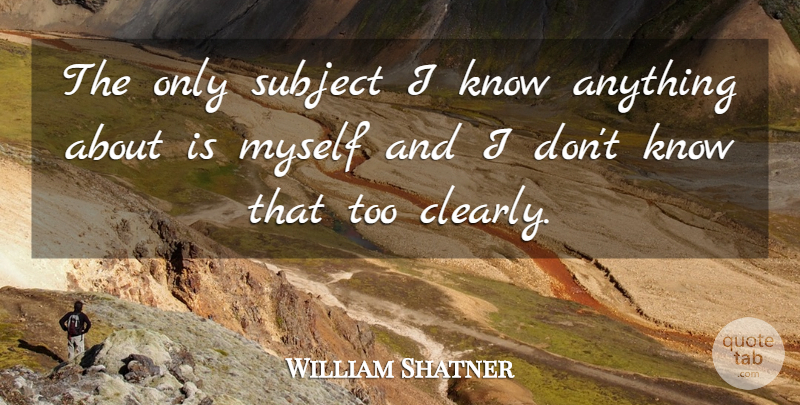 William Shatner Quote About undefined: The Only Subject I Know...