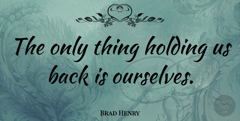 Brad Henry Quote About Holding On: The Only Thing Holding Us...