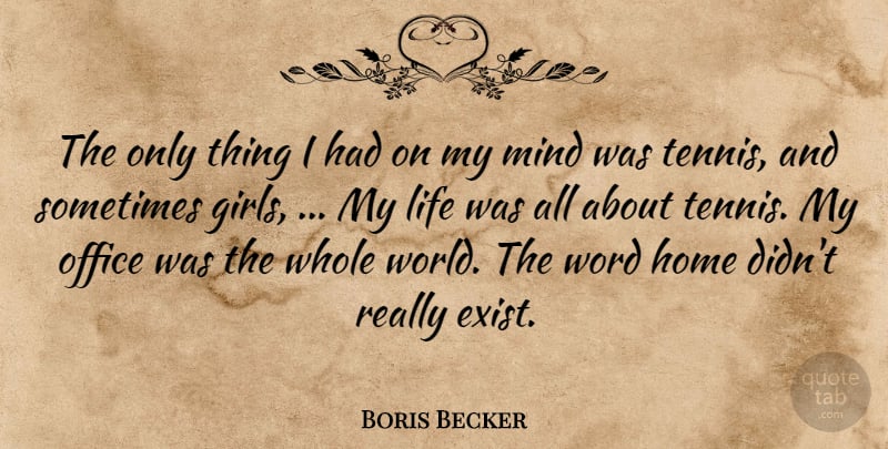 Boris Becker Quote About Girls, Home, Life, Mind, Office: The Only Thing I Had...