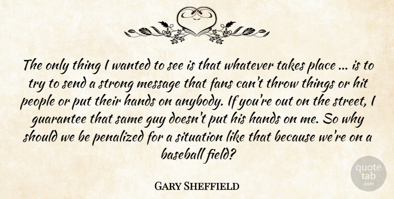 Gary Sheffield Quote About Baseball, Fans, Guarantee, Guy, Hands: The Only Thing I Wanted...