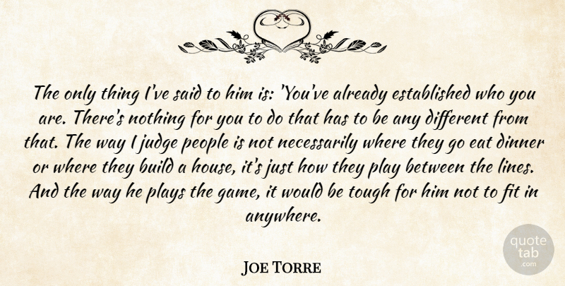 Joe Torre Quote About Build, Dinner, Eat, Fit, Judge: The Only Thing Ive Said...