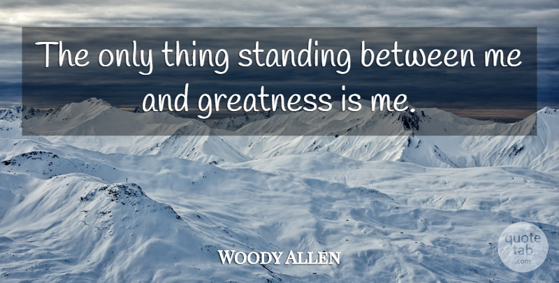Woody Allen Quote About Witty, Humorous, Greatness: The Only Thing Standing Between...