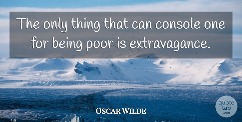 Oscar Wilde Quote About Extravagance, Poor, Console: The Only Thing That Can...