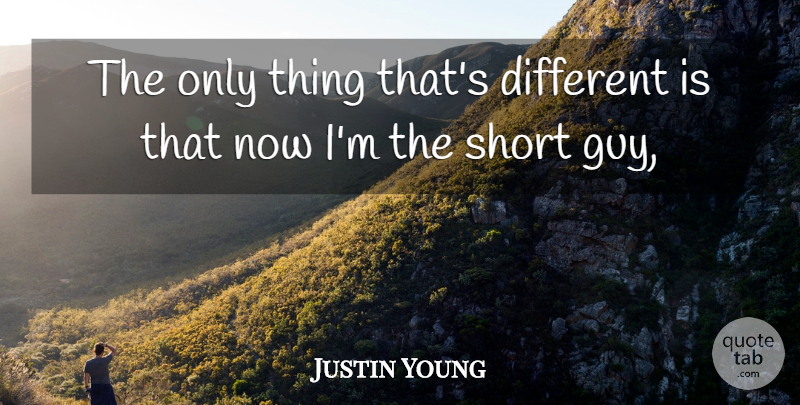 Justin Young Quote About Short: The Only Thing Thats Different...