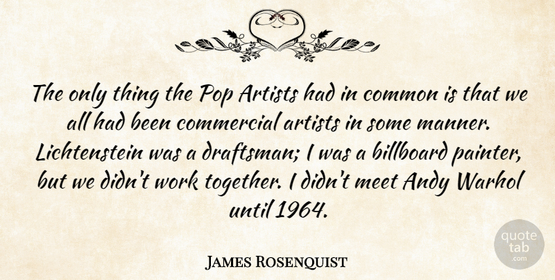 James Rosenquist Quote About Andy, Billboard, Commercial, Common, Meet: The Only Thing The Pop...