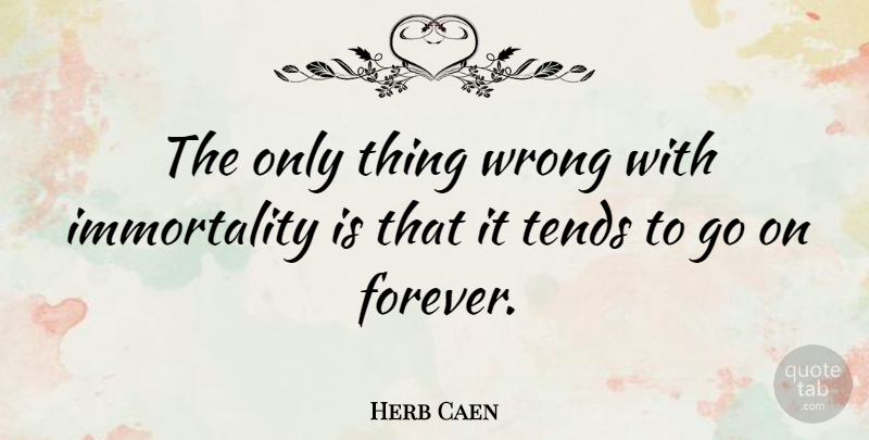 Herb Caen Quote About Forever, Goes On, Immortality: The Only Thing Wrong With...