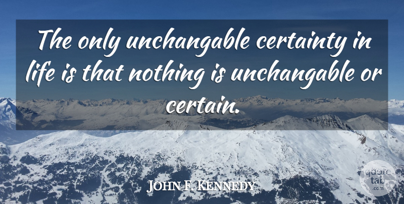 John F. Kennedy Quote About Wisdom, Fun, Certainty In Life: The Only Unchangable Certainty In...