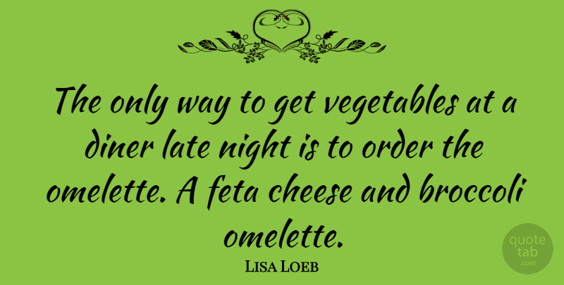 Lisa Loeb Quote About Night, Vegetables, Order: The Only Way To Get...