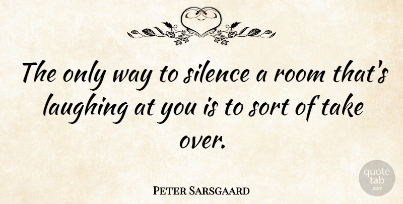 Peter Sarsgaard Quote About Laughing, Silence, Way: The Only Way To Silence...