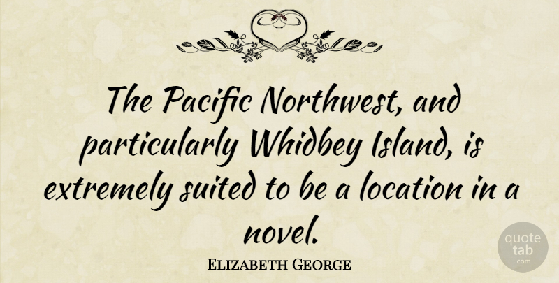 Elizabeth George Quote About Islands, Location, Pacific Northwest: The Pacific Northwest And Particularly...