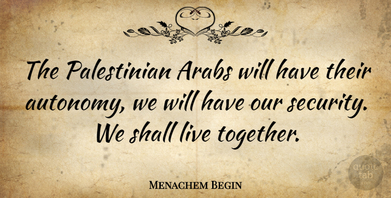 Menachem Begin Quote About Arabs, Shall: The Palestinian Arabs Will Have...