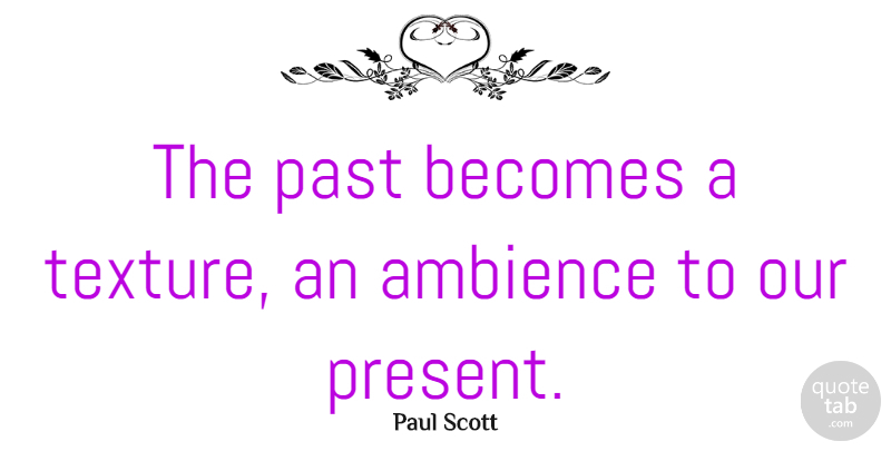Paul Scott Quote About Past, Texture, Ambience: The Past Becomes A Texture...