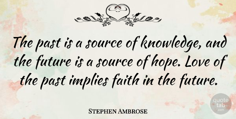 Stephen Ambrose Quote About Inspirational, Faith, Past: The Past Is A Source...