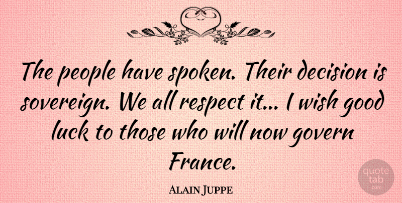 Alain Juppe Quote About Decision, Good, Govern, Luck, People: The People Have Spoken Their...
