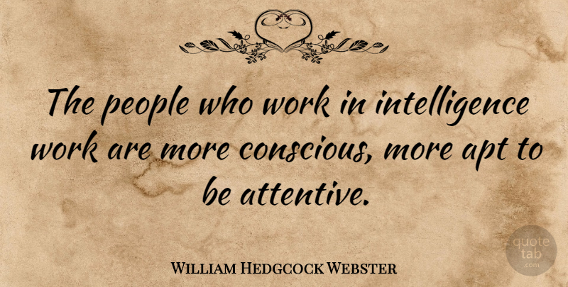 William Hedgcock Webster Quote About Apt, Intelligence, People, Work: The People Who Work In...