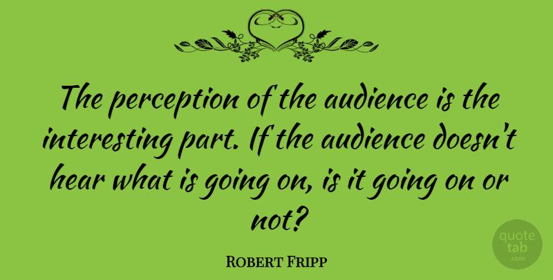 Robert Fripp Quote About undefined: The Perception Of The Audience...