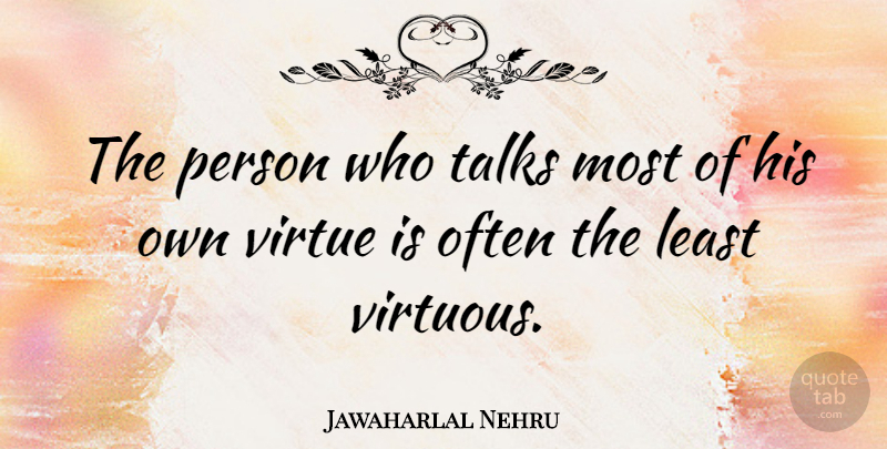 Jawaharlal Nehru Quote About Virtue, Virtuous, Persons: The Person Who Talks Most...