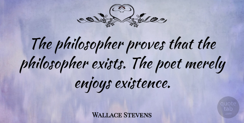 Wallace Stevens Quote About Philosophy, Philosopher, Poet: The Philosopher Proves That The...