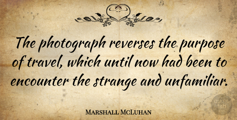 Marshall McLuhan Quote About Photography, Travel, Encounters: The Photograph Reverses The Purpose...