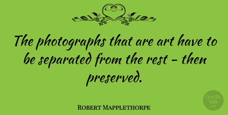 Robert Mapplethorpe Quote About Art, Artist, Photograph: The Photographs That Are Art...