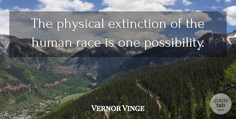 Vernor Vinge Quote About Race, Extinction, Possibility: The Physical Extinction Of The...