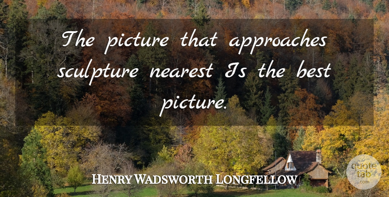 Henry Wadsworth Longfellow Quote About Sculpture, Painting, Best Picture: The Picture That Approaches Sculpture...