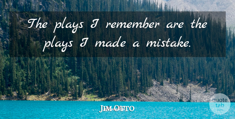 Jim Otto Quote About Mistake, Play, Remember: The Plays I Remember Are...