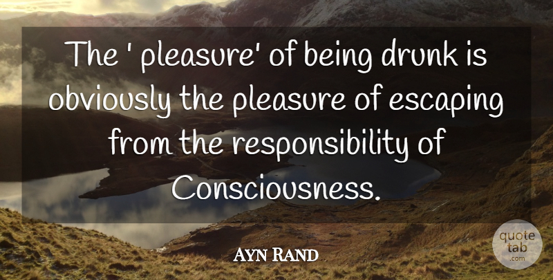 Ayn Rand Quote About Responsibility, Escaping, Drunk: The Pleasure Of Being Drunk...