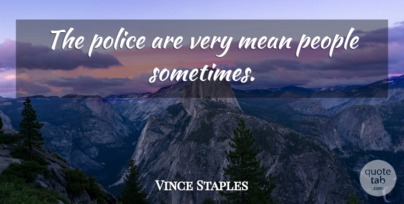Vince Staples Quote About Mean, People, Police: The Police Are Very Mean...
