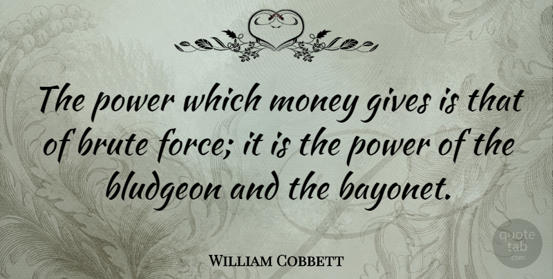 William Cobbett Quote About Giving, Bayonets, Force: The Power Which Money Gives...