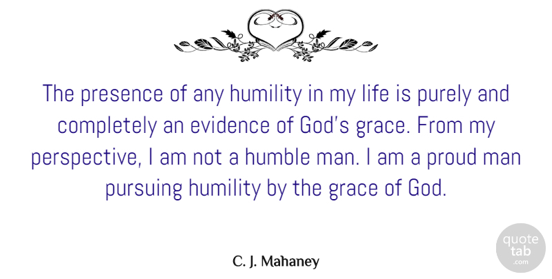 C. J. Mahaney Quote About Evidence, God, Grace, Humility, Life: The Presence Of Any Humility...