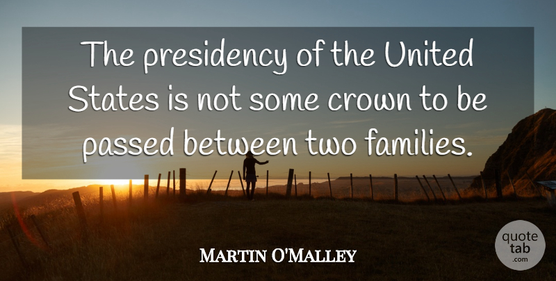 Martin O'Malley Quote About Crown, Passed, Presidency, States, United: The Presidency Of The United...