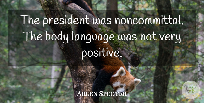 Arlen Specter Quote About Body, Language, President: The President Was Noncommittal The...