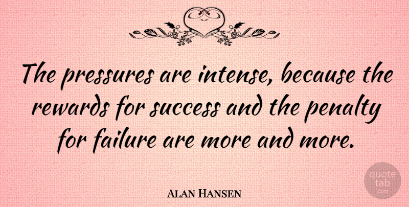 Alan Hansen Quote About Congratulations, Rewards, Pressure: The Pressures Are Intense Because...