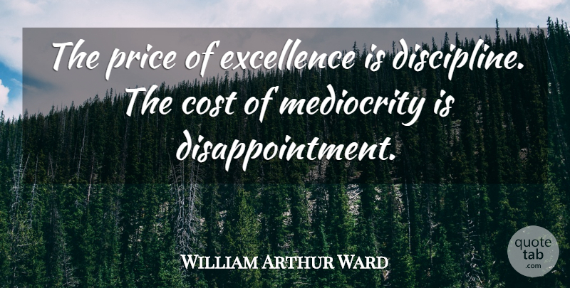 William Arthur Ward Quote About Basketball, Disappointment, Discipline: The Price Of Excellence Is...