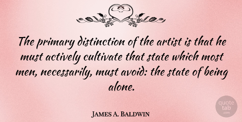 James A. Baldwin Quote About Being Alone, Men, Artist: The Primary Distinction Of The...