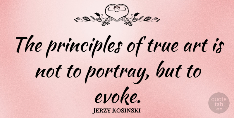 Jerzy Kosinski Quote About Art, Creative, Principles: The Principles Of True Art...