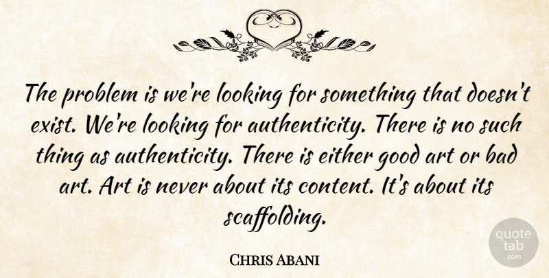Chris Abani Quote About Art, Problem, Authenticity: The Problem Is Were Looking...