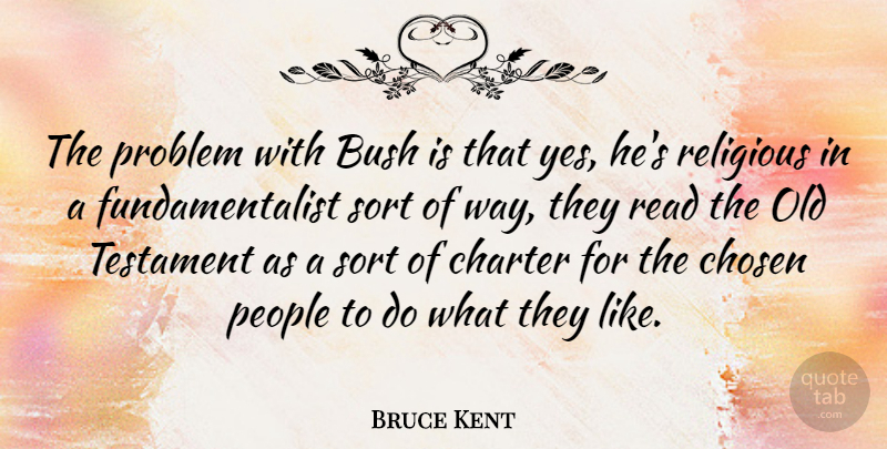 Bruce Kent Quote About Religious, People, Way: The Problem With Bush Is...