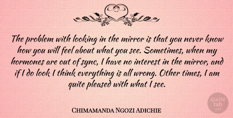 Chimamanda Ngozi Adichie Quote About Hormones, Interest, Looking, Pleased, Quite: The Problem With Looking In...