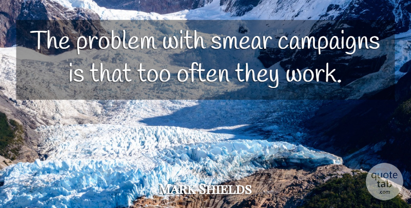 Mark Shields Quote About Smear Campaigns, Campaigns, Problem: The Problem With Smear Campaigns...