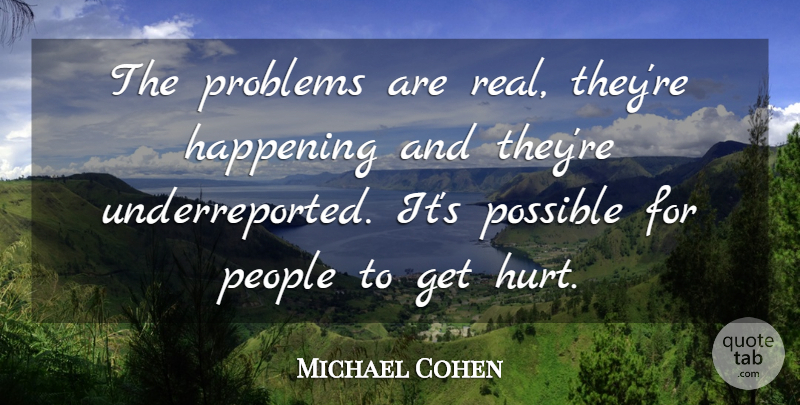 Michael Cohen Quote About Happening, People, Possible, Problems: The Problems Are Real Theyre...