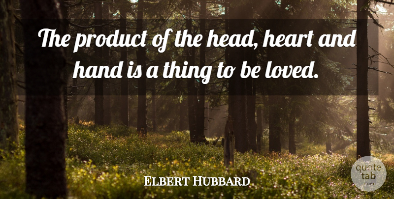 Elbert Hubbard Quote About Work, Heart, Hands: The Product Of The Head...