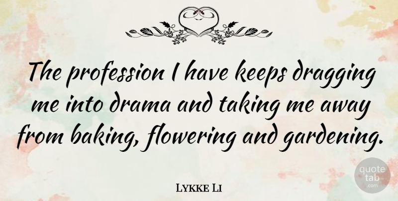 Lykke Li Quote About Dragging, Flowering, Gardening, Keeps, Profession: The Profession I Have Keeps...