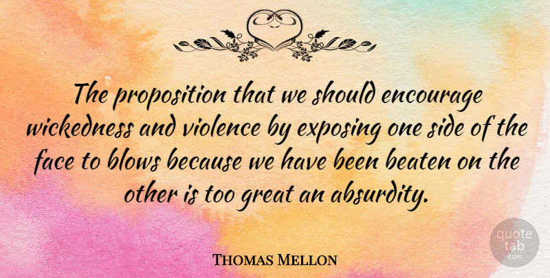 Thomas Mellon Quote About Beaten, Blows, Encourage, Exposing, Great: The Proposition That We Should...