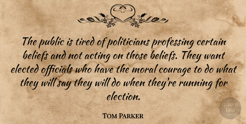 Tom Parker Quote About Acting, Beliefs, Certain, Courage, Elected: The Public Is Tired Of...